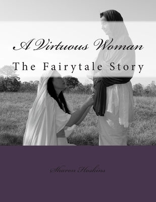 A Virtuous Woman: The Fairytale Story by Hoskins, Sharon