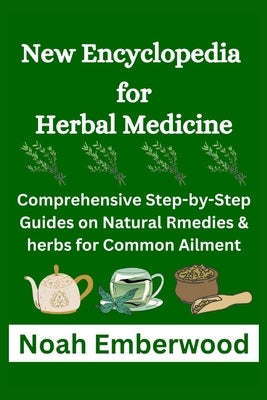 New Encyclopedia for Herbal Medicine: Comprehensive Step-by-Step Guides on Natural Rmedies & herbs for Common Ailment by Emberwood, Noah