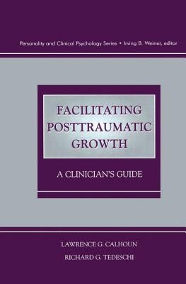 Facilitating Posttraumatic Growth: A Clinician's Guide by Calhoun, Lawrence G.