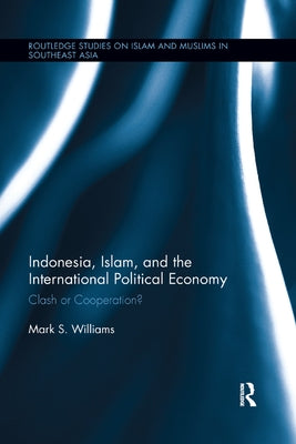 Indonesia, Islam, and the International Political Economy: Clash or Cooperation? by Williams, Mark S.