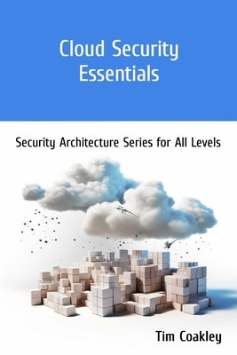 Cloud Security Essentials: Security Architecture Series for All Levels by Coakley, Tim