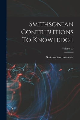 Smithsonian Contributions To Knowledge; Volume 22 by Institution, Smithsonian