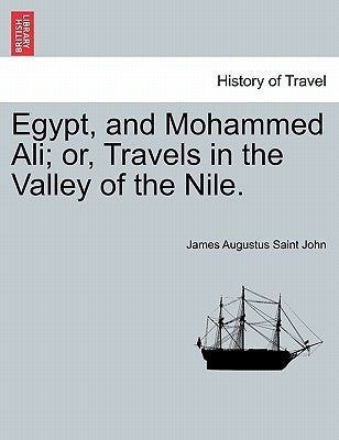 Egypt, and Mohammed Ali; or, Travels in the Valley of the Nile. by Saint John, James Augustus