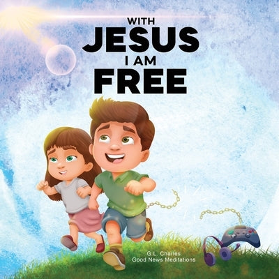 With Jesus I am Free: A Christian children's story about self-control and breaking bad habits, featuring a Biblical lesson on freedom through Jesus fo by Charles, G. L.