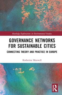 Governance Networks for Sustainable Cities: Connecting Theory and Practice in Europe by Maxwell, Katherine