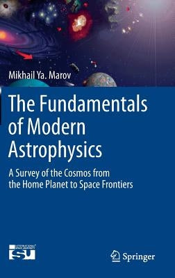The Fundamentals of Modern Astrophysics: A Survey of the Cosmos from the Home Planet to Space Frontiers by Marov, Mikhail Ya