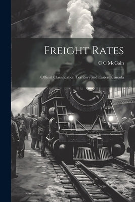 Freight Rates; Official Classification Territory and Eastern Canada by McCain, C. C.