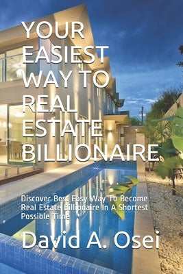 Easiest Way to Real Estate Billionaire: Discover The Best Way To Become Real Estate Billionaire In No Time by Osei, David a.