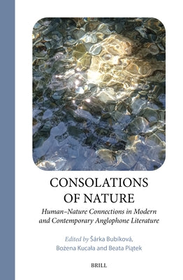 Consolations of Nature: Human-Nature Connections in Modern and Contemporary Anglophone Literature by Bubíková, Sárka