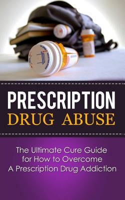Prescription Drug Abuse: The Ultimate Cure Guide for How to Overcome A Prescription Drug Addiction by Lincoln, Caesar