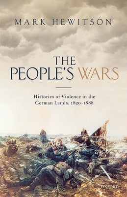 People's War: Histories of Violence in the German Lands, 1820-1888 by Hewitson, Mark
