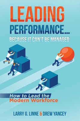 Leading Performance... Because It Can't Be Managed: How to Lead the Modern Workforce by Larry G Linn