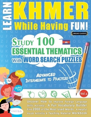 Learn Khmer While Having Fun! - Advanced: Intermediate to Practiced - Study 100 Essential Thematics with Word Search Puzzles - Vol.1 by Linguas Classics