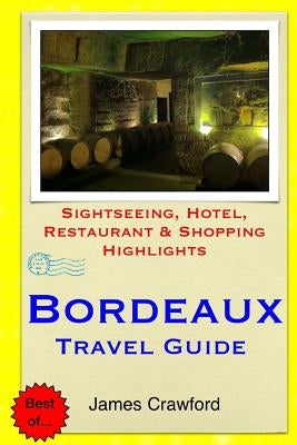 Bordeaux Travel Guide: Sightseeing, Hotel, Restaurant & Shopping Highlights by Crawford, James