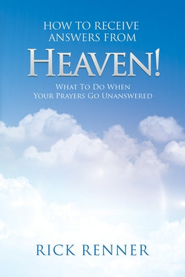 How to Receive Answers from Heaven: What to Do When Your Prayers Go Unanswered by Renner, Rick