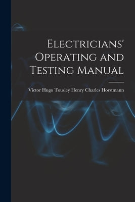 Electricians' Operating and Testing Manual by Charles Horstmann, Victor Hugo Tousley