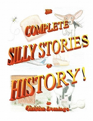 The Complete Silly Stories of History by Domingo, Christian