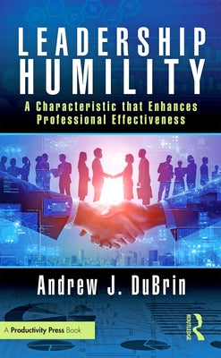 Leadership Humility: A Characteristic That Enhances Professional Effectiveness by DuBrin, Andrew J.