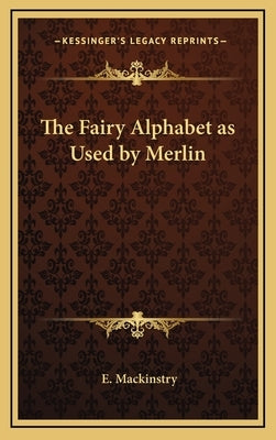 The Fairy Alphabet as Used by Merlin by Mackinstry, E.