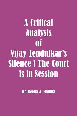 A Critical Analysis of Vijay Tendulkar's Silence ! The Court is in Session by Mahida, Beena a.
