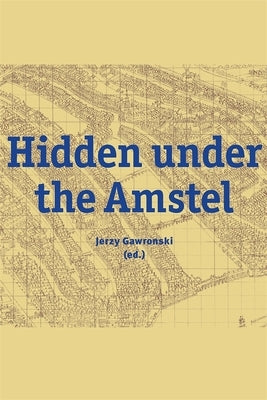 Hidden Under the Amstel: Urban Stories of Amsterdam Told Through Archaeological Finds from the North/South Line by Gawronski, Jerzy
