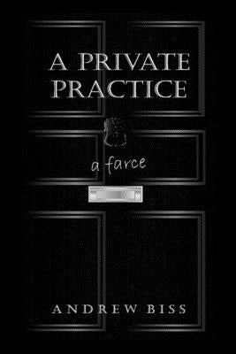 A Private Practice: A Farce by Biss, Andrew