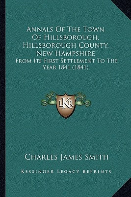 Annals Of The Town Of Hillsborough, Hillsborough County, New Hampshire: From Its First Settlement To The Year 1841 (1841) by Smith, Charles James