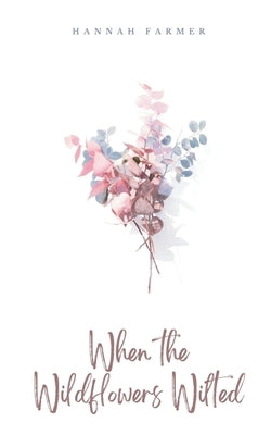 When the Wildflowers Wilted by Farmer, Hannah