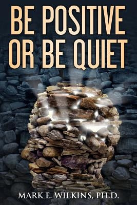 Be Positive or Be Quiet: You Are Prophesying Your Future by Wilkins, Mark E.