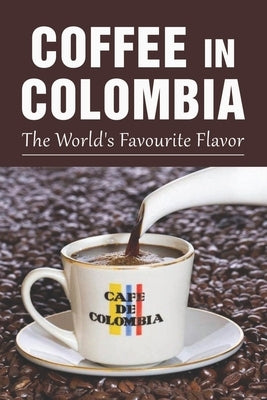 Coffee In Colombia: The World's Favourite Flavor: Colombian Coffee Company by Obleton, Zena