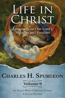 Life in Christ Vol 9: Lessons from Our Lord's Miracles and Parables by Spurgeon, Charles H.