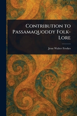 Contribution to Passamaquoddy Folk-Lore by Fewkes, Jesse Walter