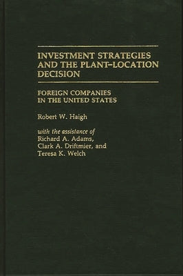 Investment Strategies and the Plant-Location Decision: Foreign Companies in the United States by Haigh, Robert William