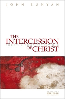 The Intercession of Christ: Christ, a Complete Saviour by Bunyan, John