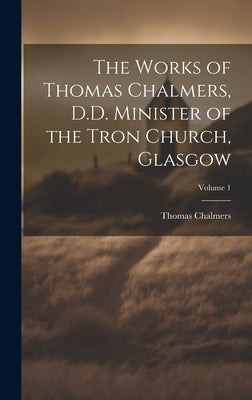 The Works of Thomas Chalmers, D.D. Minister of the Tron Church, Glasgow; Volume 1 by Chalmers, Thomas