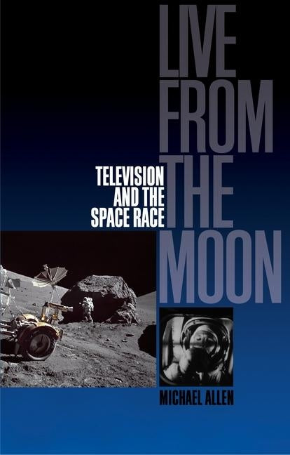 Live from the Moon: Film, Television and the Space Race by Allen, Michael