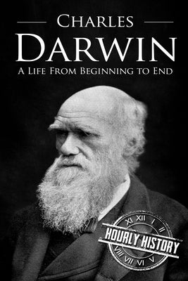 Charles Darwin: A Life From Beginning to End by History, Hourly