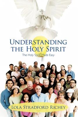 Understanding the Holy Spirit: The Holy Spirit Made Easy by Richey, Lola Stradford