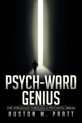 Psych-Ward Genius: The Struggles Through a Psychotic Break by Pratt, Auston M.