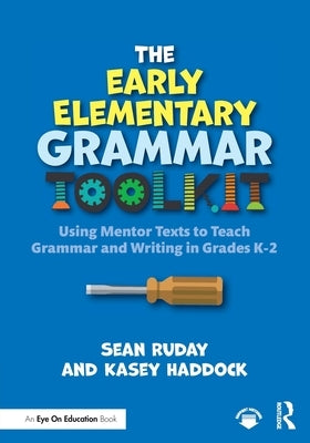 The Early Elementary Grammar Toolkit: Using Mentor Texts to Teach Grammar and Writing in Grades K-2 by Ruday, Sean