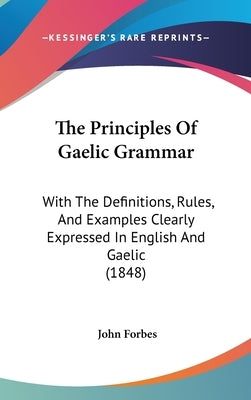 The Principles Of Gaelic Grammar: With The Definitions, Rules, And Examples Clearly Expressed In English And Gaelic (1848) by Forbes, John