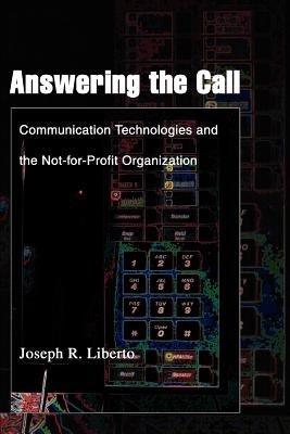 Answering the Call: Communication Technologies and the Not-for-Profit Organization by Liberto, Joseph R.
