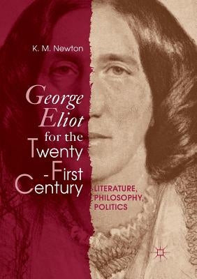 George Eliot for the Twenty-First Century: Literature, Philosophy, Politics by Newton, K. M.