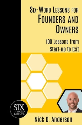 Six-Word Lessons for Founders and Owners: 100 Lessons from Start-up to Exit by Anderson, Nick D.