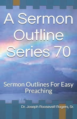 A Sermon Outline Series 70: Sermon Outlines For Easy Preaching by Rogers Sr, Joseph Roosevelt