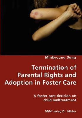 Termination of Parental Rights and Adoption in Foster Care - A foster care decision on child maltreatment by Song, Minkyoung