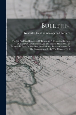 Bulletin: The Oil And Gas Resources Of Kentucky. A Geological Review Of The Past Development And The Present Status Of The Indus by Kentucky Dept of Geology and Forestry
