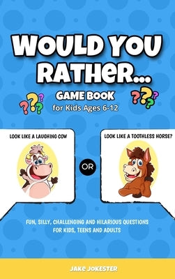 Would You Rather Game Book: For Kids Ages 6-12 - Fun, Silly, Challenging and Hilarious Questions for Kids, Teens and Adults by Jokester, Jake