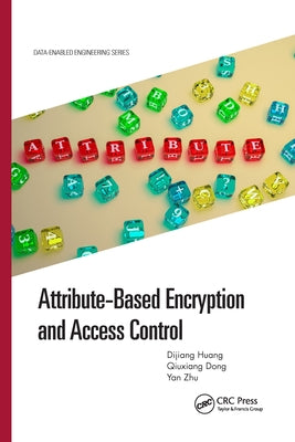 Attribute-Based Encryption and Access Control by Huang, Dijiang