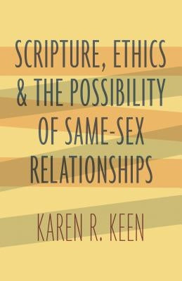 Scripture, Ethics, and the Possibility of Same-Sex Relationships by Keen, Karen R.